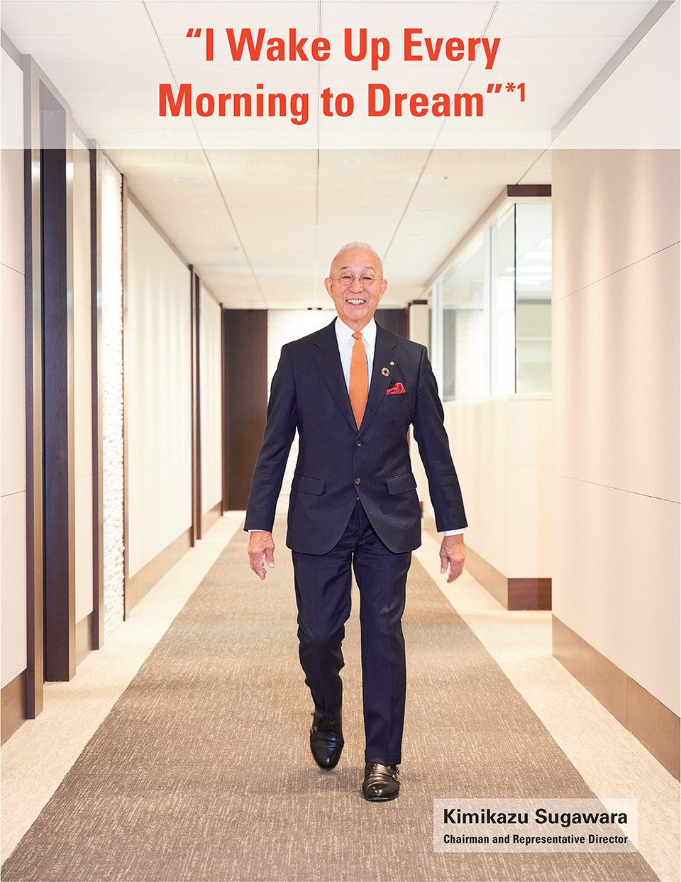 “I Wake Up Every Morning to Dream” Kimikazu Sugawara Chairman and Representative Director