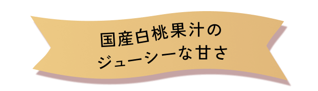 国産白桃果汁のジューシーな甘さ