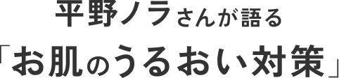 平野ノラさんが語る「お肌のうるおい対策」