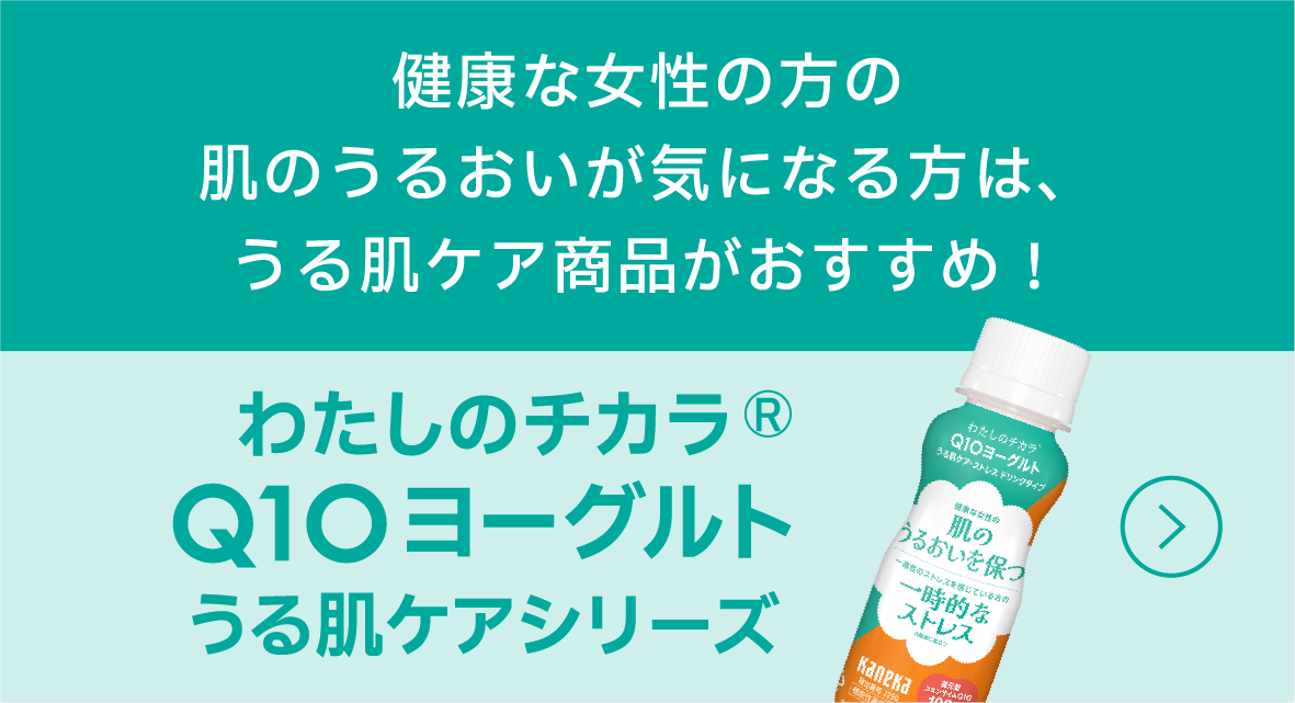 「わたしのチカラ® Q10 うる肌ケアシリーズ」 健康な女性の方の肌のうるおいが気になる方は、うる肌ケア商品がおすすめ！