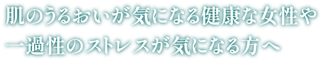 一過性のストレスや肌のうるおいが気になる健康な成人女性の方へ