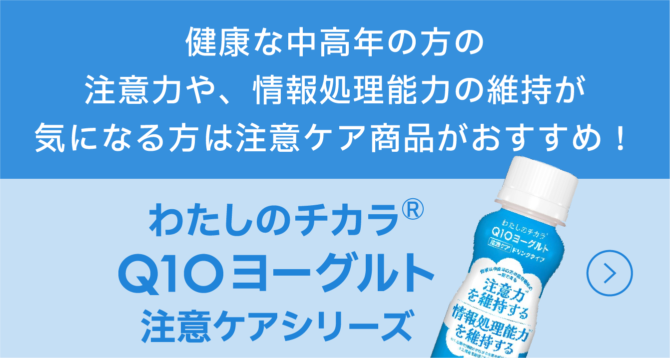 「わたしのチカラ® Q10 ヨーグルト注意ケアシリーズ」 健康な中高年の方の注意力や、情報処理能力の維持が気になる方への注意ケア商品の紹介バナー