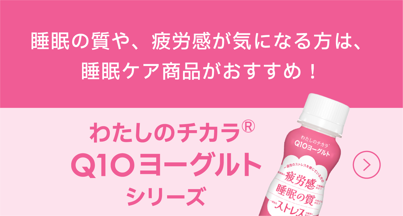 「わたしのチカラ® Q10 ヨーグルトシリーズ」睡眠の質や、疲労感が気になる方への、睡眠ケア商品の紹介バナー